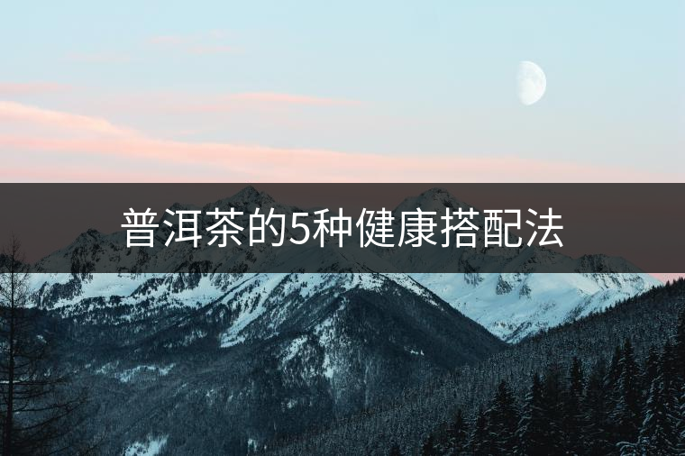 普洱茶的5種健康搭配法