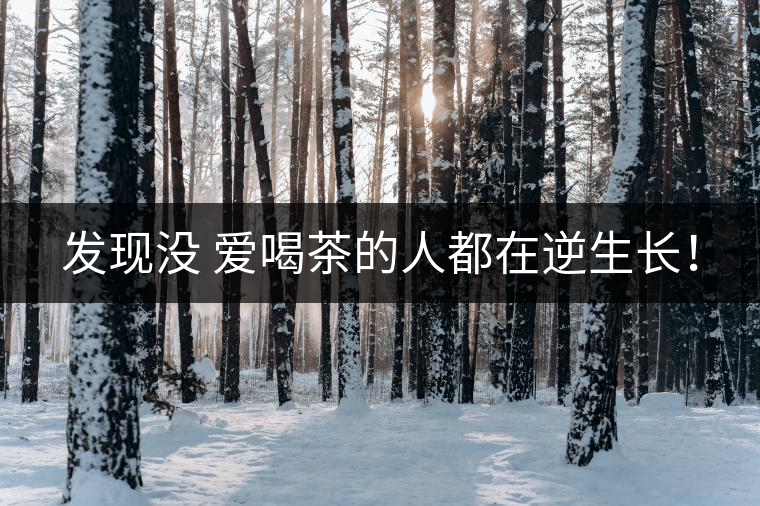 發(fā)現(xiàn)沒 愛喝茶的人都在逆生長！