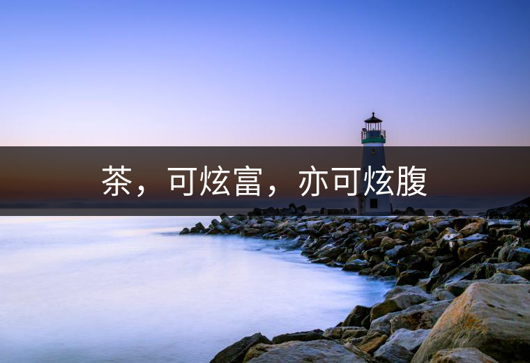 茶，可炫富，亦可炫腹