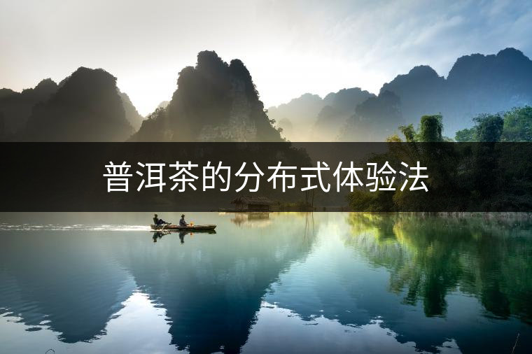 普洱茶的分布式體驗(yàn)法 普洱茶的分布式體驗(yàn)法