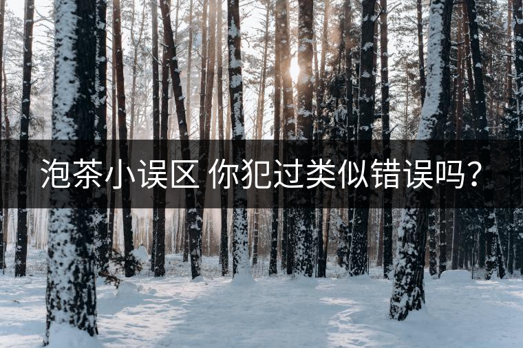 泡茶小誤區(qū) 你犯過(guò)類似錯(cuò)誤嗎？