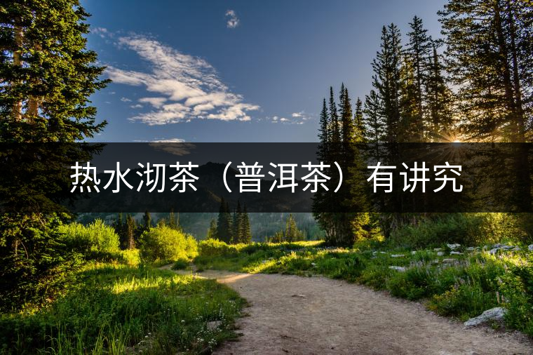 熱水沏茶(普洱茶)有講究 熱水沏茶(普洱茶)有講究