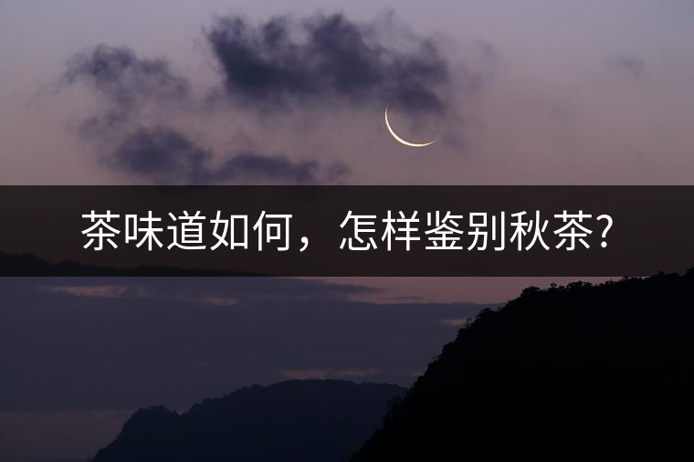 茶味道如何，怎樣鑒別秋茶?