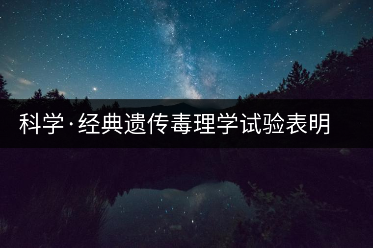 科學·經典遺傳毒理學試驗表明 普洱茶抗癌不致癌(2) 科學·經典遺傳毒理學試驗表明 普洱茶抗癌不致癌(2)