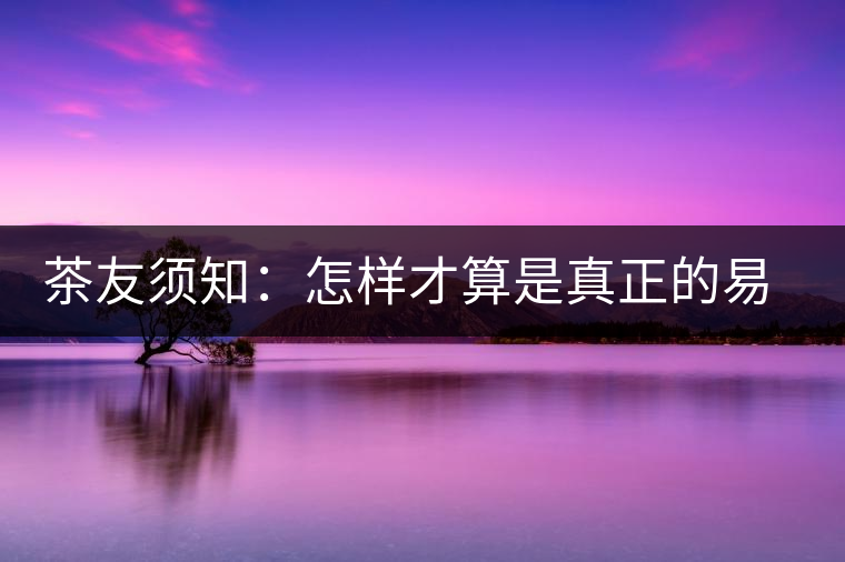 茶友須知：怎樣才算是真正的易武大樹(shù)茶？