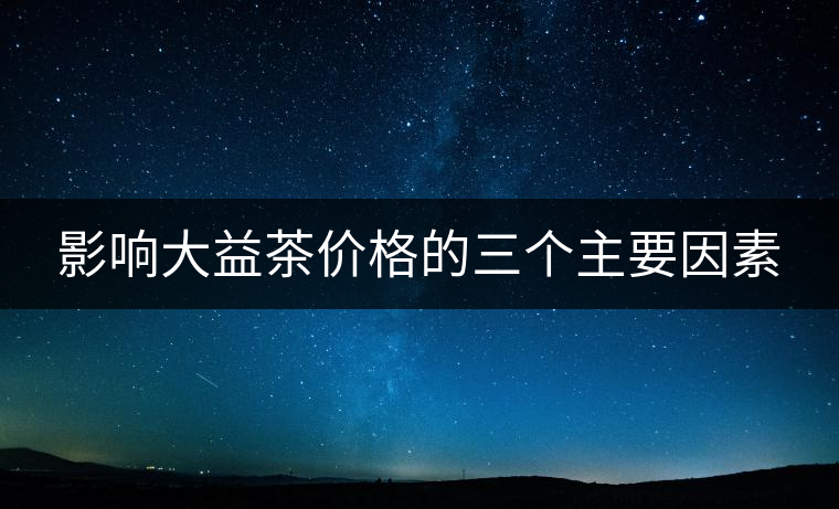 影響大益茶價格的三個主要因素