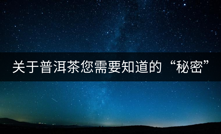 關于普洱茶您需要知道的“秘密” 關于普洱茶您需要知道的“秘密”