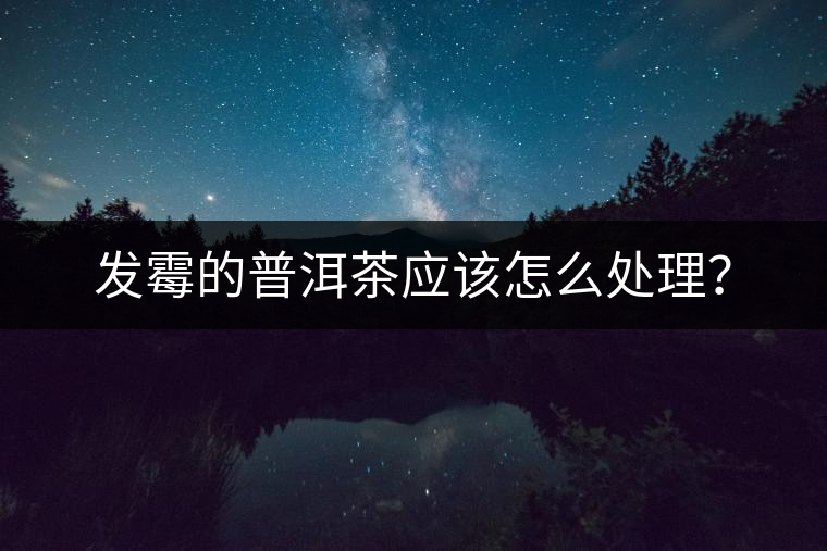 發(fā)霉的普洱茶應(yīng)該怎么處理？