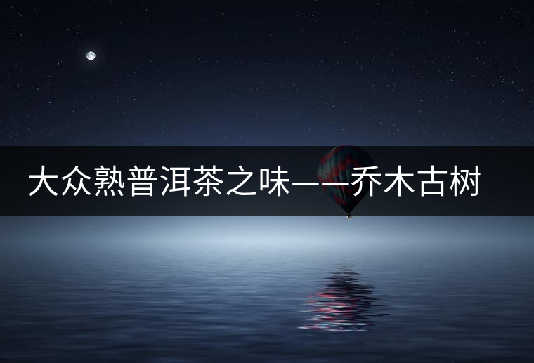 大眾熟普洱茶之味——喬木古樹磚 大眾熟普洱茶之味——喬木古樹磚