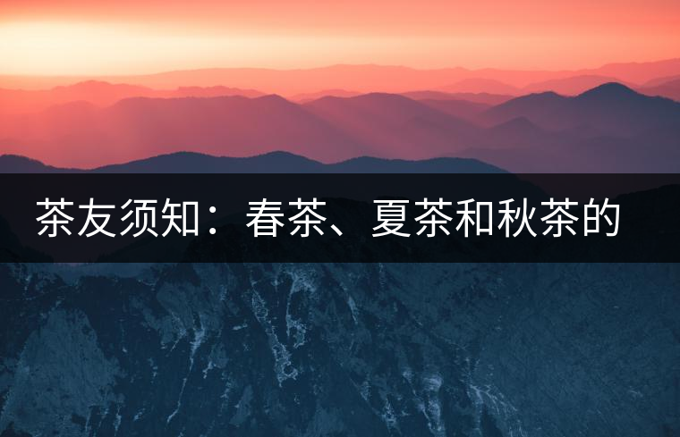 茶友須知：春茶、夏茶和秋茶的鑒別
