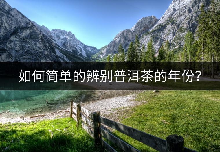 如何簡單的辨別普洱茶的年份? 如何簡單的辨別普洱茶的年份?