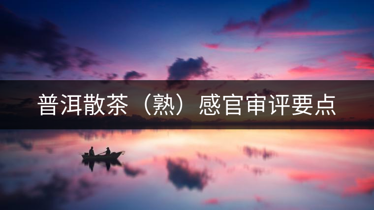 普洱散茶(熟)感官審評要點(diǎn) 普洱散茶(熟)感官審評要點(diǎn)