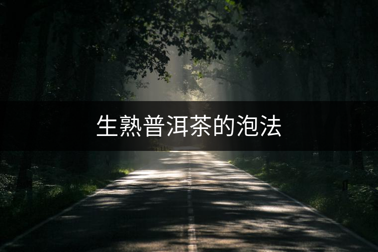 生熟普洱茶的泡法 生熟普洱茶的泡法