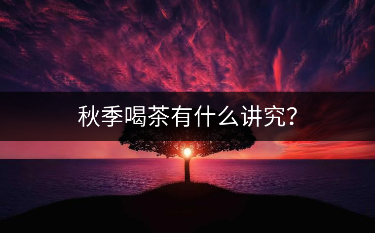 秋季喝茶有什么講究？