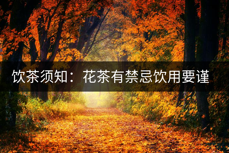 飲茶須知:花茶有禁忌飲用要謹(jǐn)慎 飲茶須知:花茶有禁忌飲用要謹(jǐn)慎