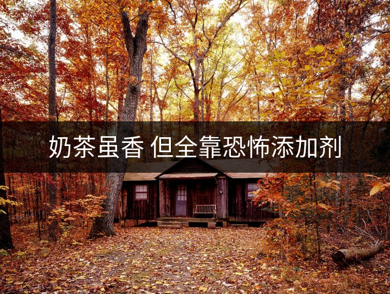 奶茶雖香 但全靠恐怖添加劑 奶茶雖香 但全靠恐怖添加劑