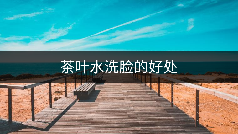茶葉水洗臉的好處