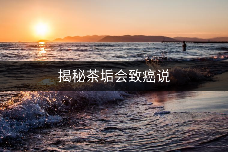 揭秘茶垢會(huì)致癌說(shuō) 揭秘茶垢會(huì)致癌說(shuō)