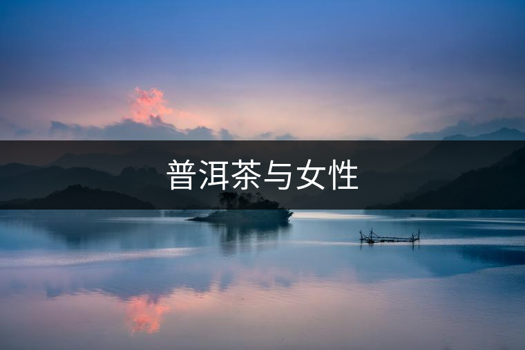 普洱茶與女性 普洱茶與女性