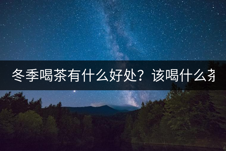 冬季喝茶有什么好處？該喝什么茶？