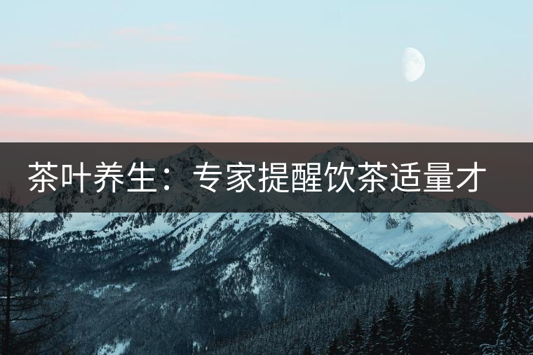 茶葉養(yǎng)生：專家提醒飲茶適量才健康