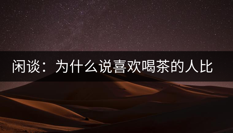 閑談：為什么說(shuō)喜歡喝茶的人比喜歡喝酒的人有錢(qián)？