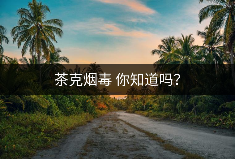 茶克煙毒 你知道嗎？