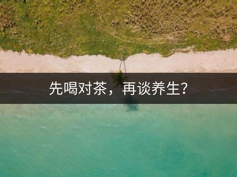 先喝對茶，再談養(yǎng)生？