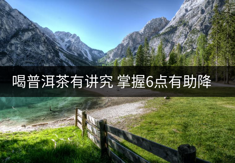 喝普洱茶有講究 掌握6點(diǎn)有助降脂 喝普洱茶有講究 掌握6點(diǎn)有助降脂