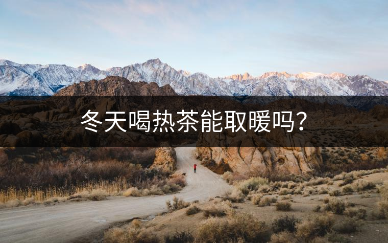 冬天喝熱茶能取暖嗎？