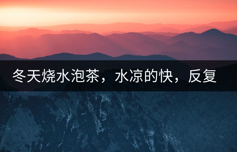 冬天燒水泡茶，水涼的快，反復(fù)加熱到底好不好