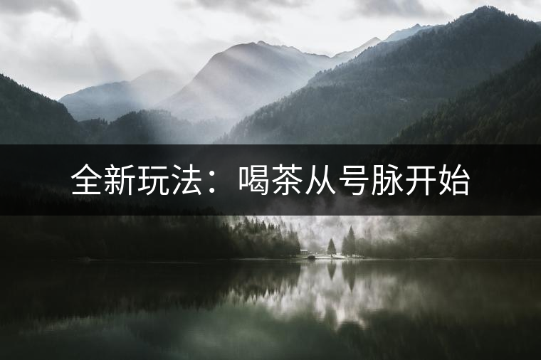 全新玩法:喝茶從號脈開始 全新玩法:喝茶從號脈開始