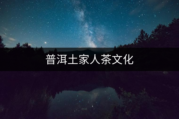 普洱土家人茶文化 普洱土家人茶文化