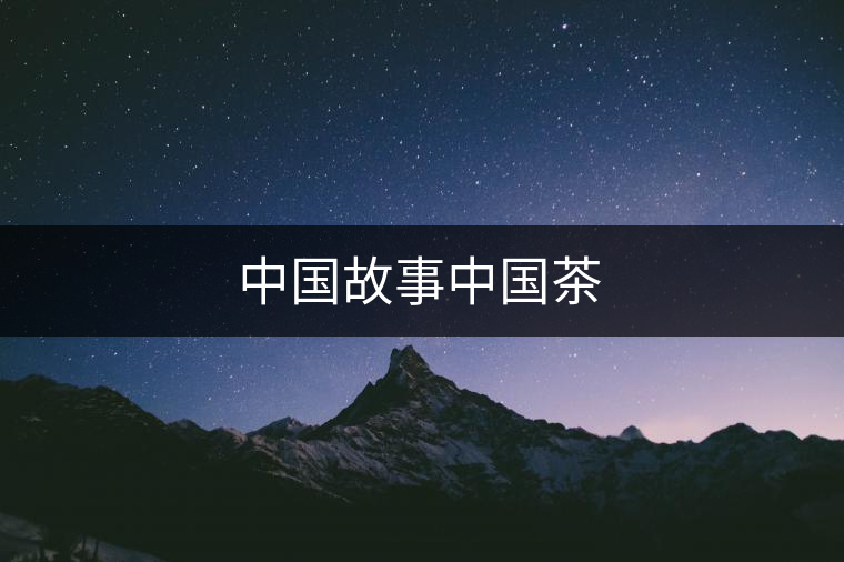 中國故事中國茶 中國故事中國茶