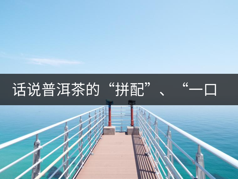 話說(shuō)普洱茶的“拼配”、“一口料”和“撒面”