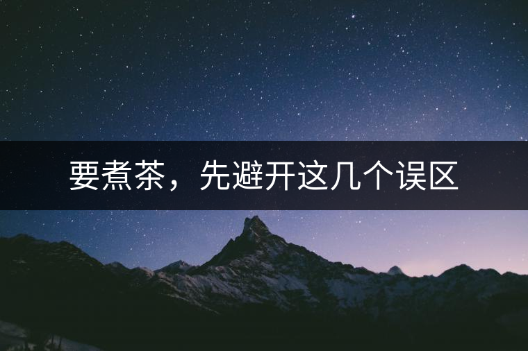 要煮茶，先避開(kāi)這幾個(gè)誤區(qū)
