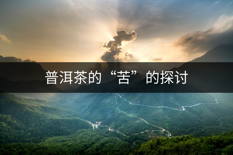 普洱茶的“苦”的探討 普洱茶的“苦”的探討