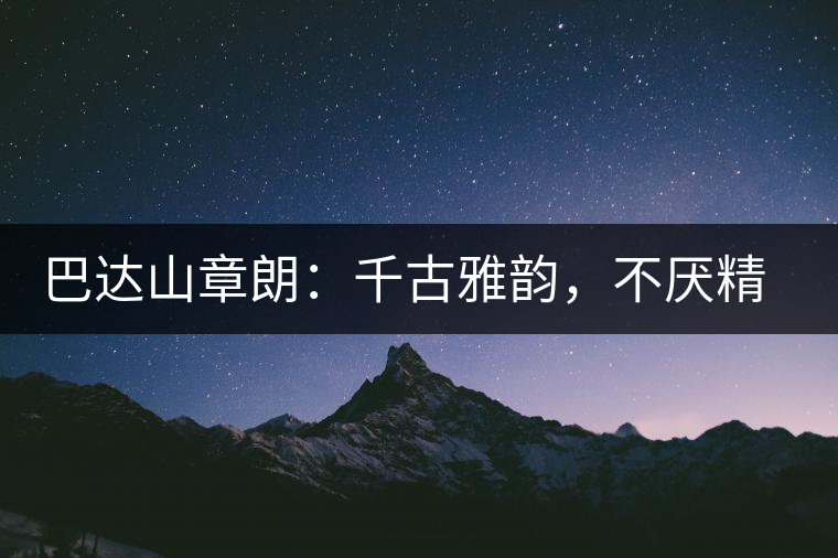 巴達(dá)山章朗：千古雅韻，不厭精細(xì)