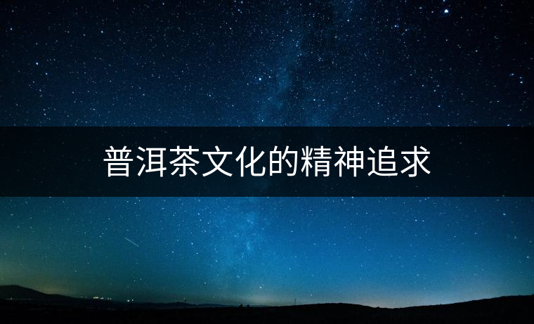 普洱茶文化的精神追求 普洱茶文化的精神追求