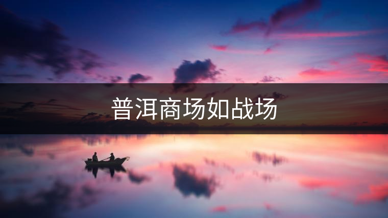 普洱商場如戰(zhàn)場 普洱商場如戰(zhàn)場