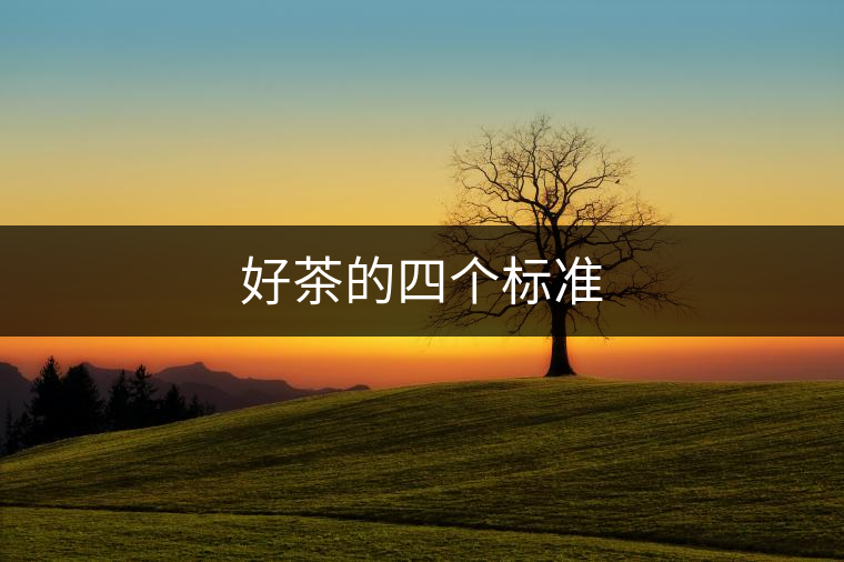 好茶的四個(gè)標(biāo)準(zhǔn) 好茶的四個(gè)標(biāo)準(zhǔn)