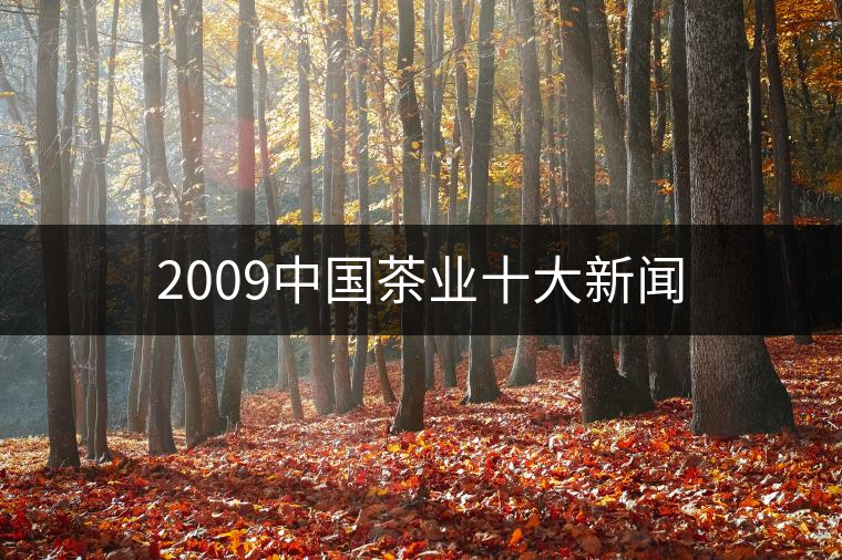 2009中國茶業(yè)十大新聞 2009中國茶業(yè)十大新聞