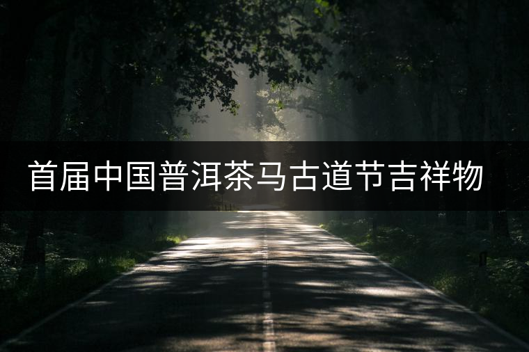 首屆中國(guó)普洱茶馬古道節(jié)吉祥物確定 首屆中國(guó)普洱茶馬古道節(jié)吉祥物確定