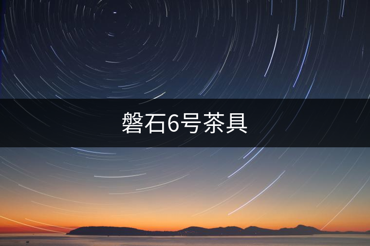 磐石6號(hào)茶具 磐石6號(hào)茶具