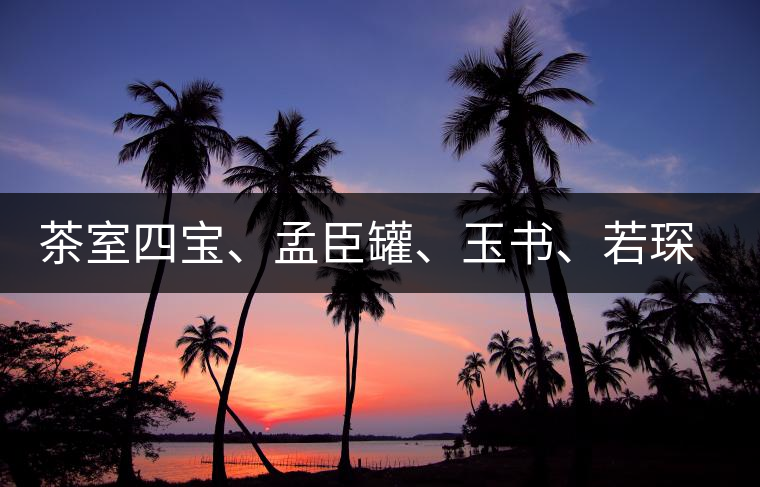 茶室四寶、孟臣罐、玉書、若琛甌