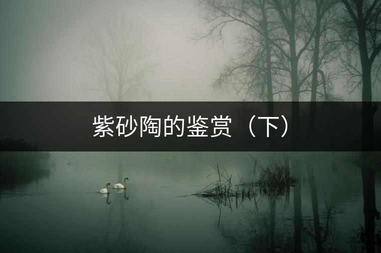 紫砂陶的鑒賞(下) 紫砂陶的鑒賞(下)