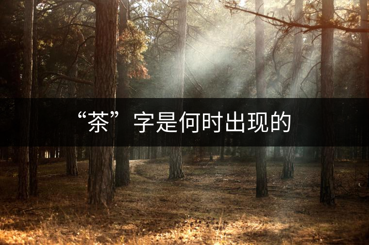 “茶”字是何時(shí)出現(xiàn)的 “茶”字是何時(shí)出現(xiàn)的
