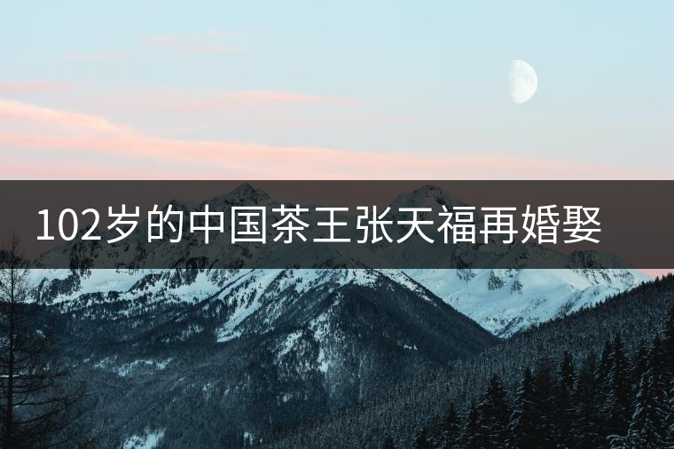 102歲的中國茶王張?zhí)旄T倩槿⑴輪T 102歲的中國茶王張?zhí)旄T倩槿⑴輪T