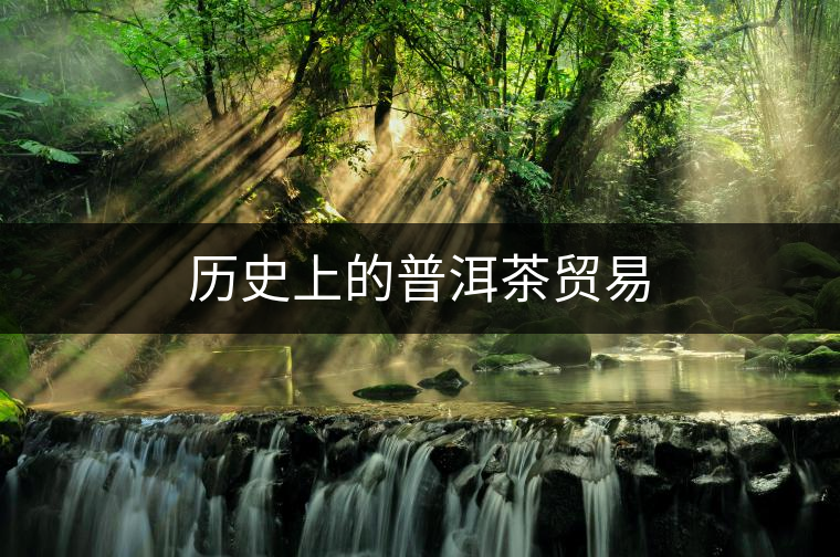 歷史上的普洱茶貿(mào)易 歷史上的普洱茶貿(mào)易