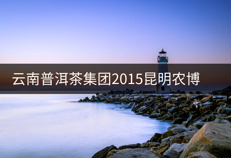 云南普洱茶集團2015昆明農(nóng)博會獲金銀獎 云南普洱茶集團2015昆明農(nóng)博會獲金銀獎